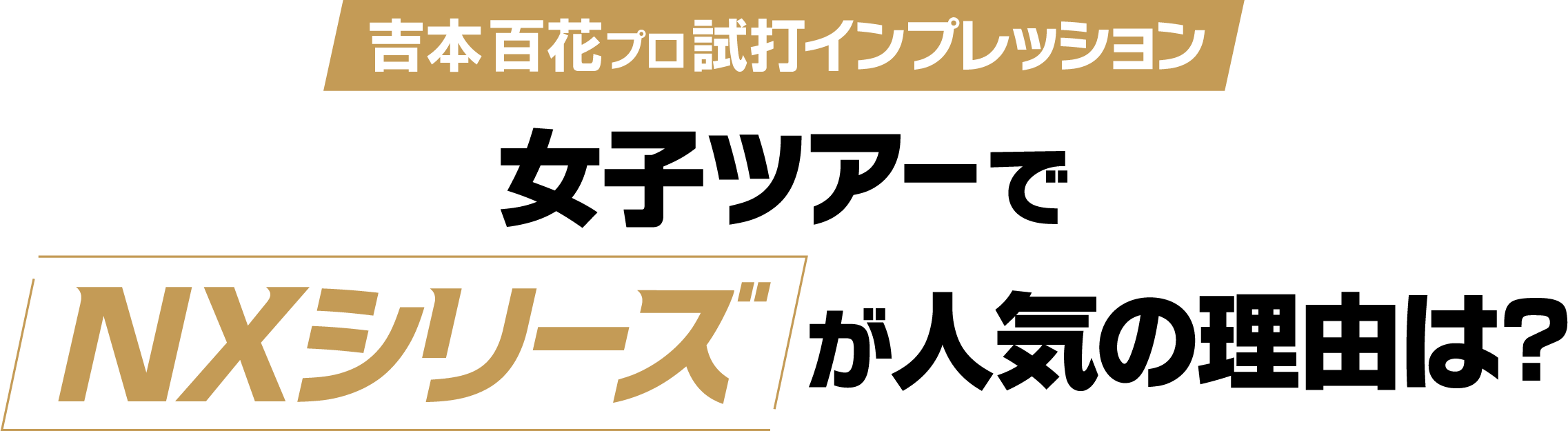 吉本百花プロ試打インプレッション 女子ツアーでNXシリーズが人気の理由は？